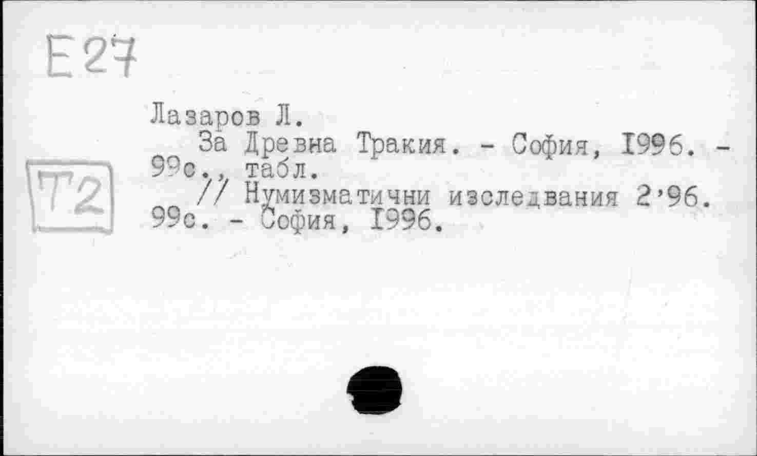 ﻿Лазаров Л.
За Древна Тракия. - София, 1996. 99с., табл.
„ /7 Нумизматични изследвания 2’96. 99с. - София, 1996.